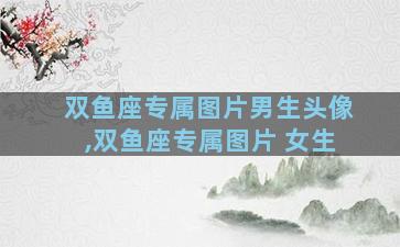 双鱼座专属图片男生头像,双鱼座专属图片 女生